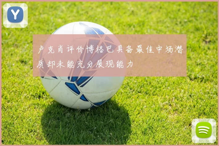 卢克肖评价博格巴具备最佳中场潜质却未能充分展现能力