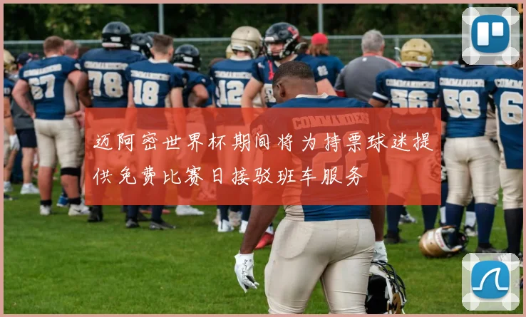 迈阿密世界杯期间将为持票球迷提供免费比赛日接驳班车服务